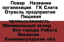 Повар › Название организации ­ ГК Слата › Отрасль предприятия ­ Пищевая промышленность › Минимальный оклад ­ 23 000 - Все города Работа » Вакансии   . Калининградская обл.,Приморск г.